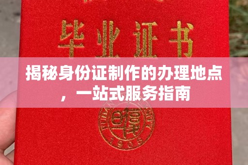 新庄揭秘身份证制作的办理地点，一站式服务指南